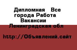 Дипломная - Все города Работа » Вакансии   . Ленинградская обл.